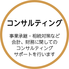 コンサルティング 事業承継・相続対策など会計、財務に関してのコンサルティングサポートを行います