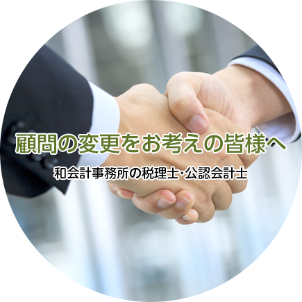 顧問の変更をお考えの皆様へ 和会計事務所の税理士・公認会計士