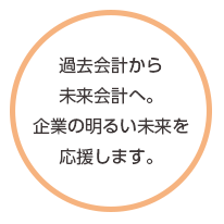 過去会計から未来会計へ。企業の明るい未来を応援します。