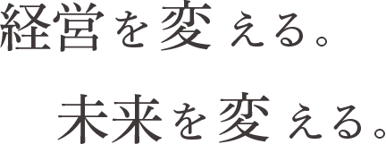 経営を変える。未来を変える。